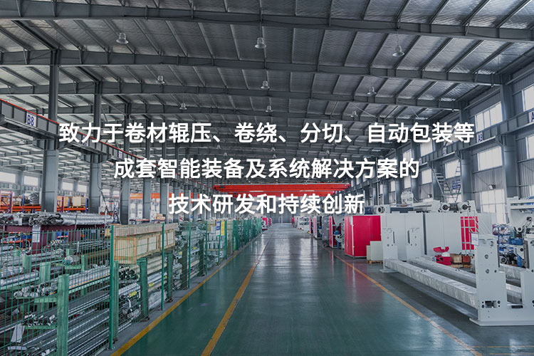 致力于卷材輥壓、卷繞、分切、自動(dòng)包裝等成套智能裝備及系統(tǒng)解決方案的技術(shù)研發(fā)和持續(xù)創(chuàng)新